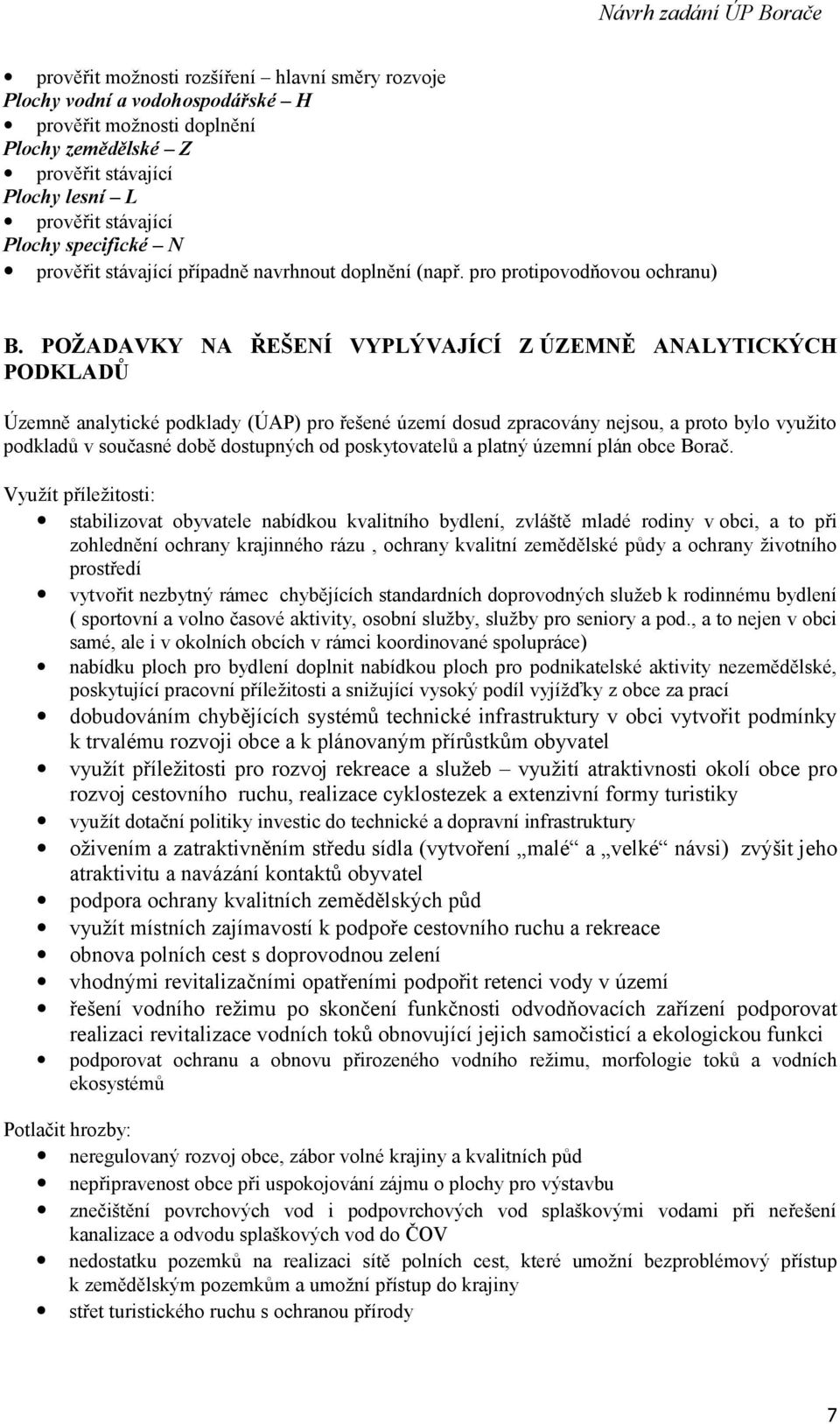 POŽADAVKY NA ŘEŠENÍ VYPLÝVAJÍCÍ Z ÚZEMNĚ ANALYTICKÝCH PODKLADŮ Územně analytické podklady (ÚAP) pro řešené území dosud zpracovány nejsou, a proto bylo využito podkladů v současné době dostupných od