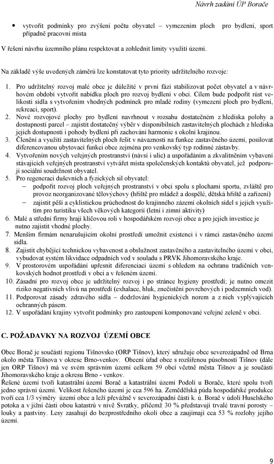 Pro udržitelný rozvoj malé obce je důležité v první fázi stabilizovat počet obyvatel a v návrhovém období vytvořit nabídku ploch pro rozvoj bydlení v obci.