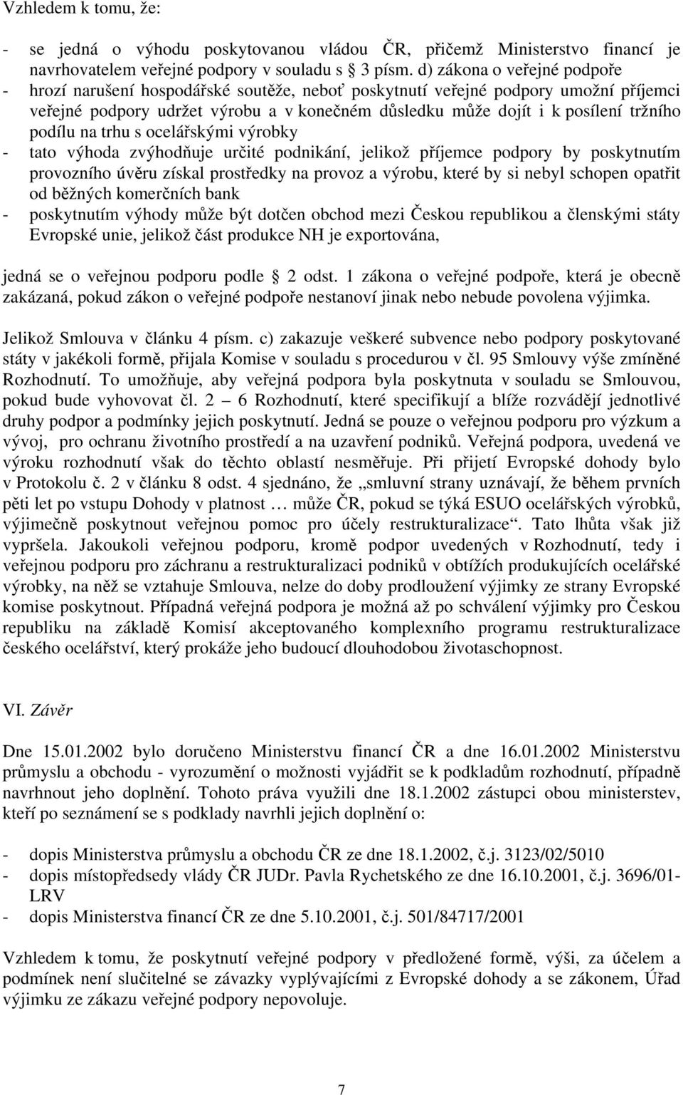 podílu na trhu s ocelářskými výrobky - tato výhoda zvýhodňuje určité podnikání, jelikož příjemce podpory by poskytnutím provozního úvěru získal prostředky na provoz a výrobu, které by si nebyl