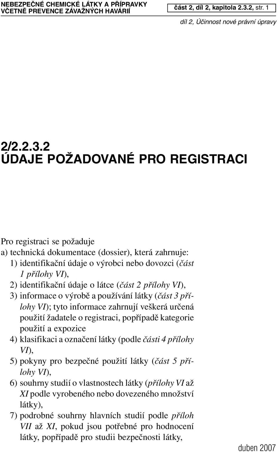 2 ÚDAJE POŽADOVANÉ PRO REGISTRACI Pro registraci se požaduje a) technická dokumentace (dossier), která zahrnuje: 1) identifikační údaje o výrobci nebo dovozci (část 1 přílohy VI), 2) identifikační