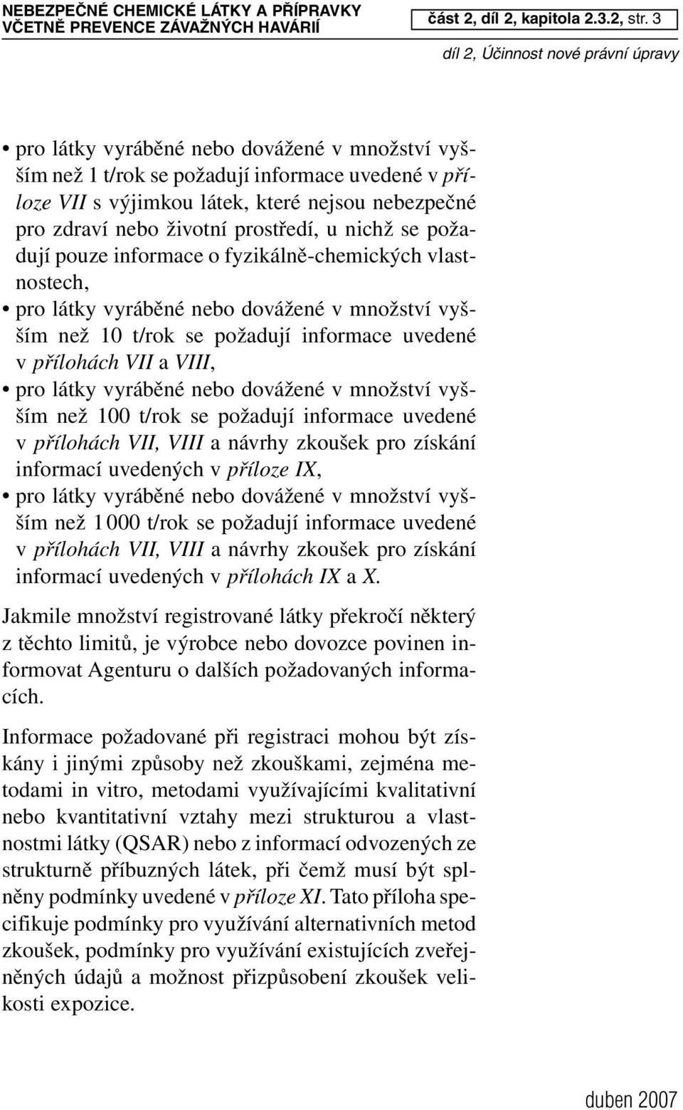 požadují pouze informace o fyzikálně-chemických vlastnostech, pro látky vyráběné nebo dovážené v množství vyšším než 10 t/rok se požadují informace uvedené v přílohách VII a VIII, pro látky vyráběné