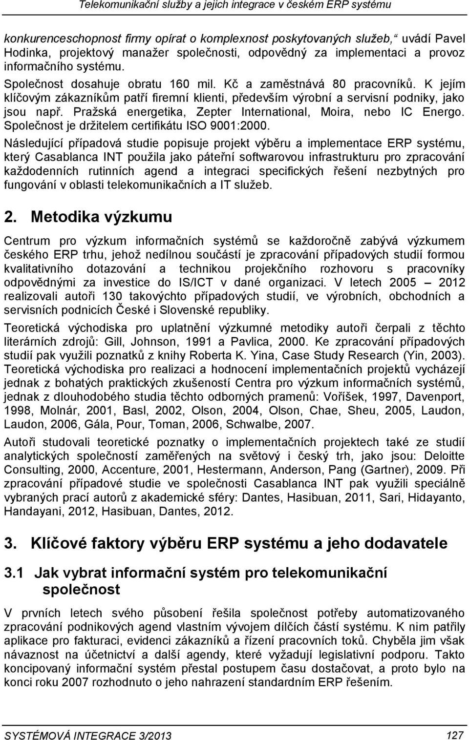 K jejím klíčovým zákazníkům patří firemní klienti, především výrobní a servisní podniky, jako jsou např. Pražská energetika, Zepter International, Moira, nebo IC Energo.
