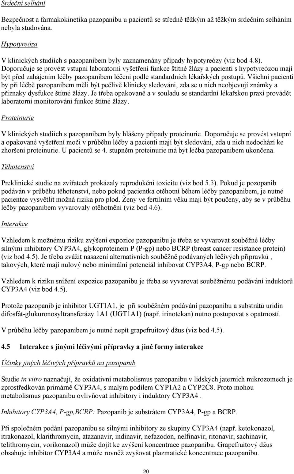 Doporučuje se provést vstupní laboratorní vyšetření funkce štítné žlázy a pacienti s hypotyreózou mají být před zahájením léčby pazopanibem léčeni podle standardních lékařských postupů.