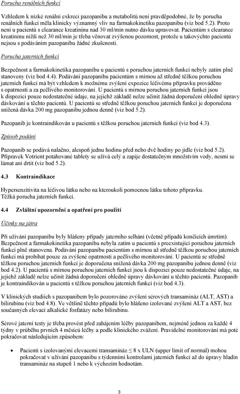 Pacientům s clearance kreatininu nižší než 30 ml/min je třeba věnovat zvýšenou pozornost, protože u takovýchto pacientů nejsou s podáváním pazopanibu žádné zkušenosti.