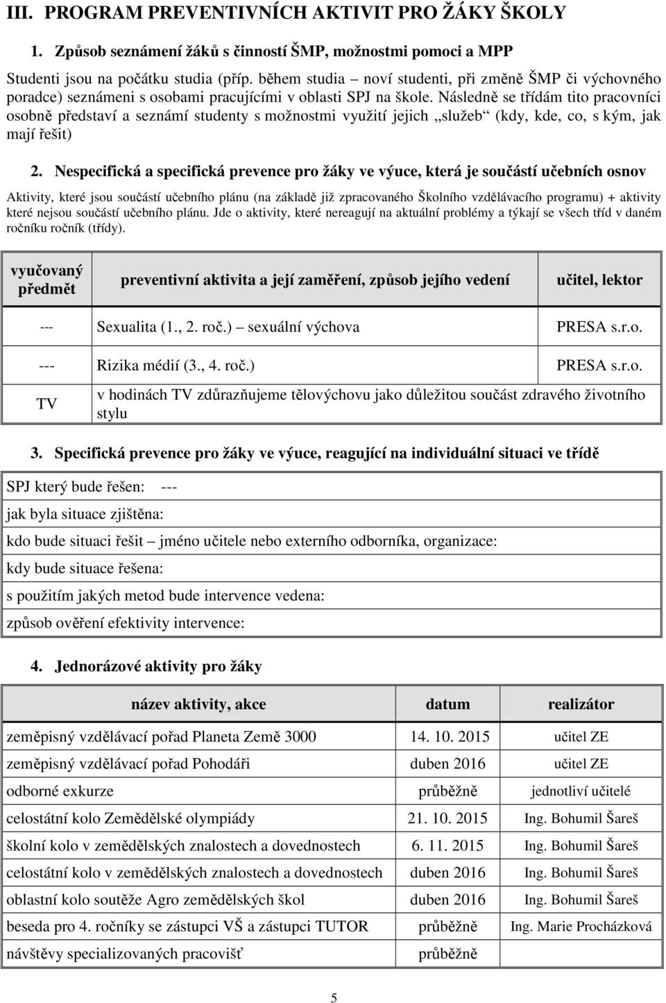 Následně se třídám tito pracovníci osobně představí a seznámí studenty s možnostmi využití jejich služeb (kdy, kde, co, s kým, jak mají řešit) 2.