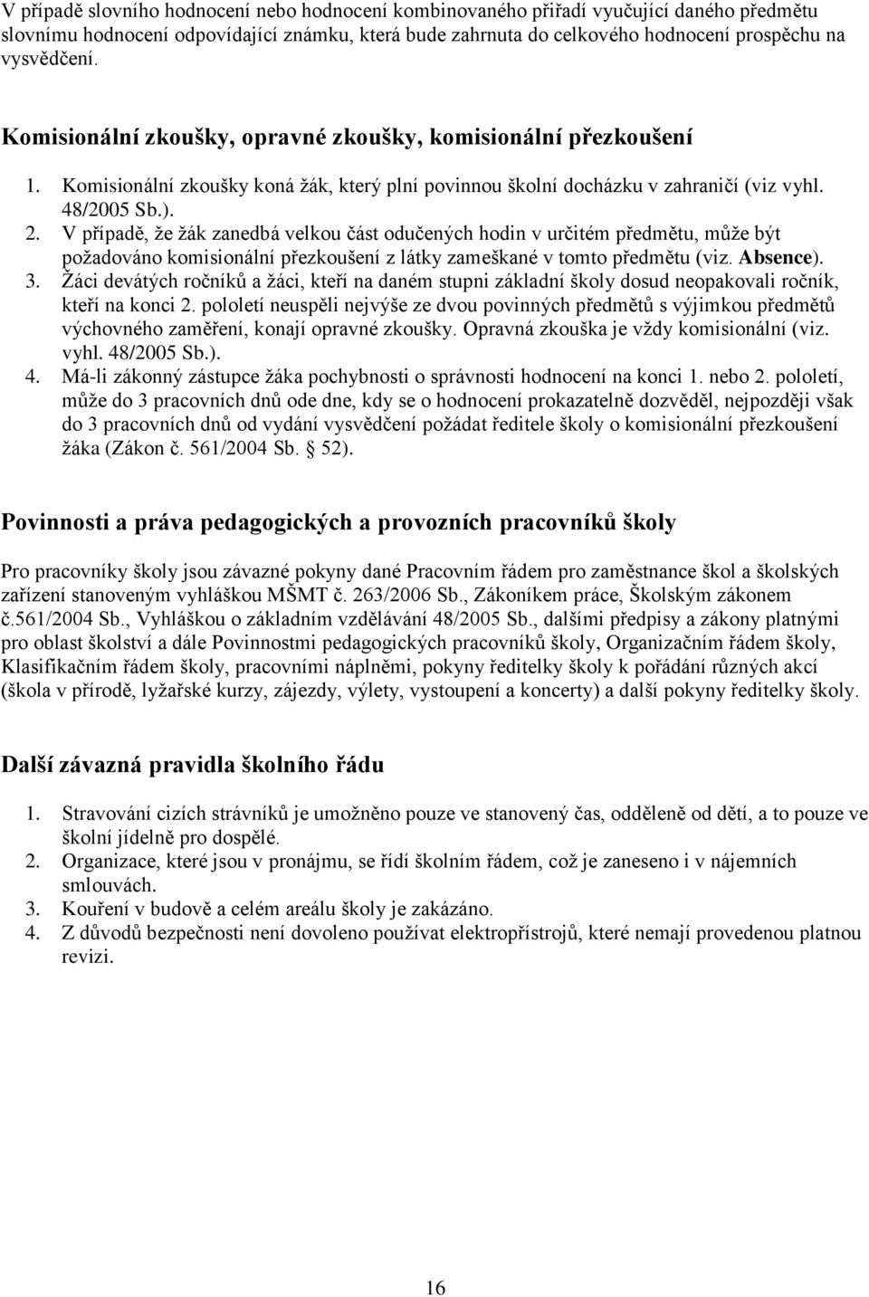 V případě, že žák zanedbá velkou část odučených hodin v určitém předmětu, může být požadováno komisionální přezkoušení z látky zameškané v tomto předmětu (viz. Absence). 3.