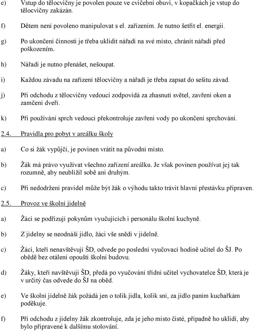 i) Každou závadu na zařízení tělocvičny a nářadí je třeba zapsat do sešitu závad. j) Při odchodu z tělocvičny vedoucí zodpovídá za zhasnutí světel, zavření oken a zamčení dveří.