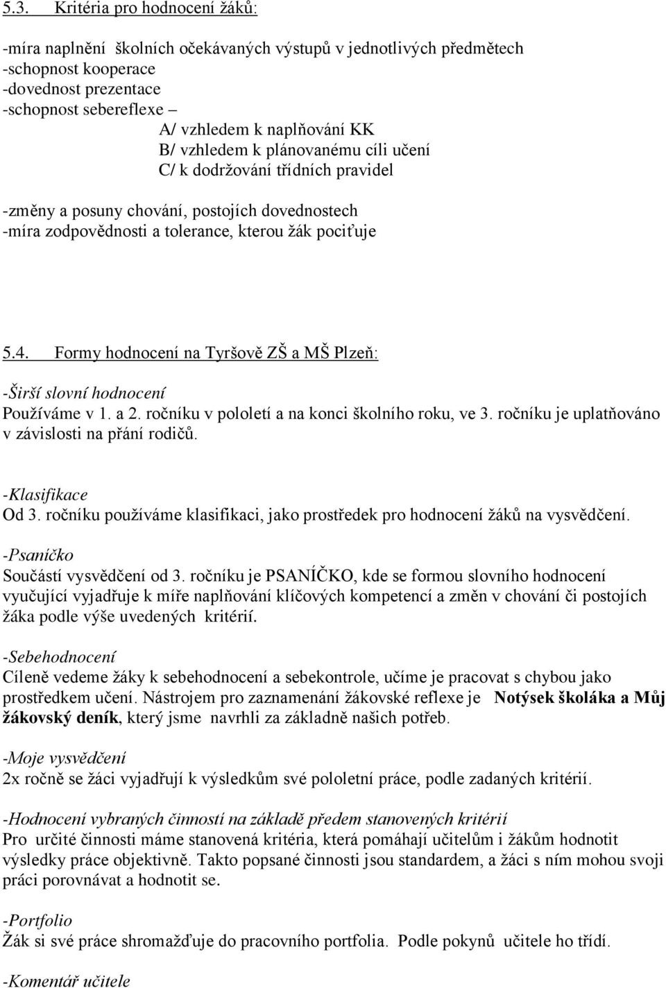 Formy hodnocení na Tyršově ZŠ a MŠ Plzeň: -Širší slovní hodnocení Používáme v 1. a 2. ročníku v pololetí a na konci školního roku, ve 3. ročníku je uplatňováno v závislosti na přání rodičů.