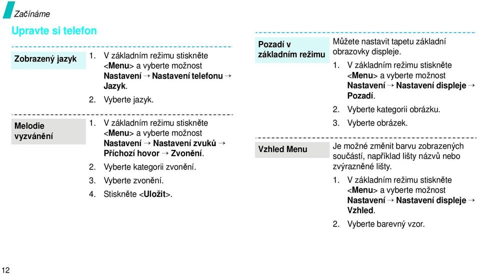 V základním režimu stiskněte <Menu> a vyberte možnost Nastavení Nastavení displeje Pozadí. 2. Vyberte kategorii obrázku. 3. Vyberte obrázek.