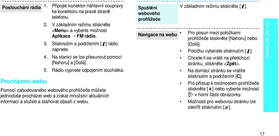 zapnete. Položku vyberete stisknutím [ ]. 4. Na stanici se lze přesunout pomocí [Nahoru] a [Dolů]. Chcete-li se vrátit na předchozí stránku, stiskněte <Zpět>. 5. Rádio vypnete odpojením sluchátka.