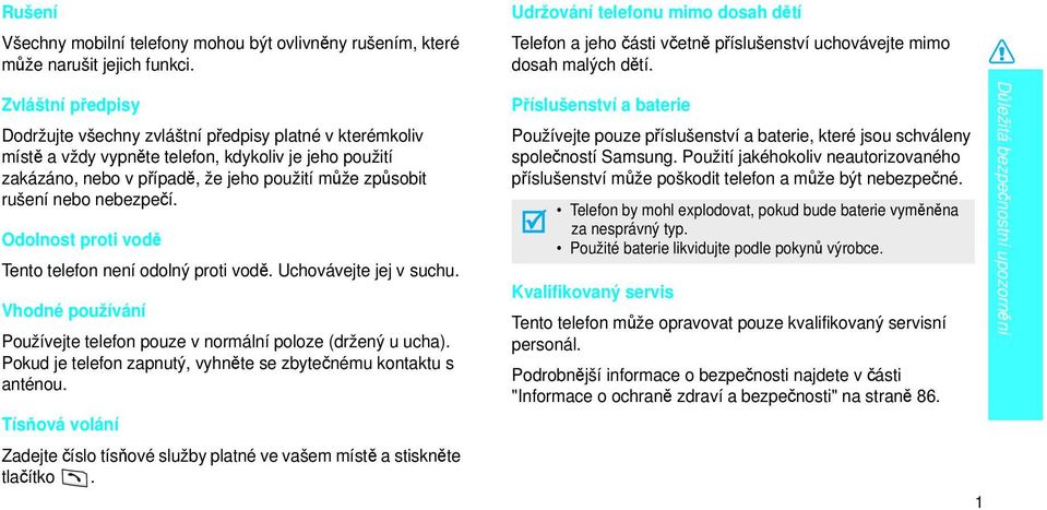 nebezpečí. Odolnost proti vodě Tento telefon není odolný proti vodě. Uchovávejte jej v suchu. Vhodné používání Používejte telefon pouze v normální poloze (držený u ucha).