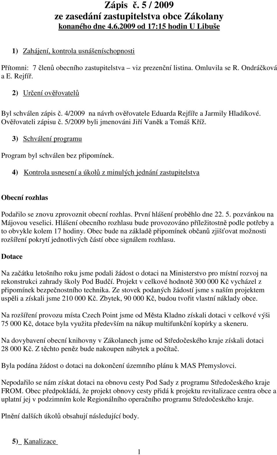 2) Určení ověřovatelů Byl schválen zápis č. 4/2009 na návrh ověřovatele Eduarda Rejfíře a Jarmily Hladíkové. Ověřovateli zápisu č. 5/2009 byli jmenováni Jiří Vaněk a Tomáš Kříž.