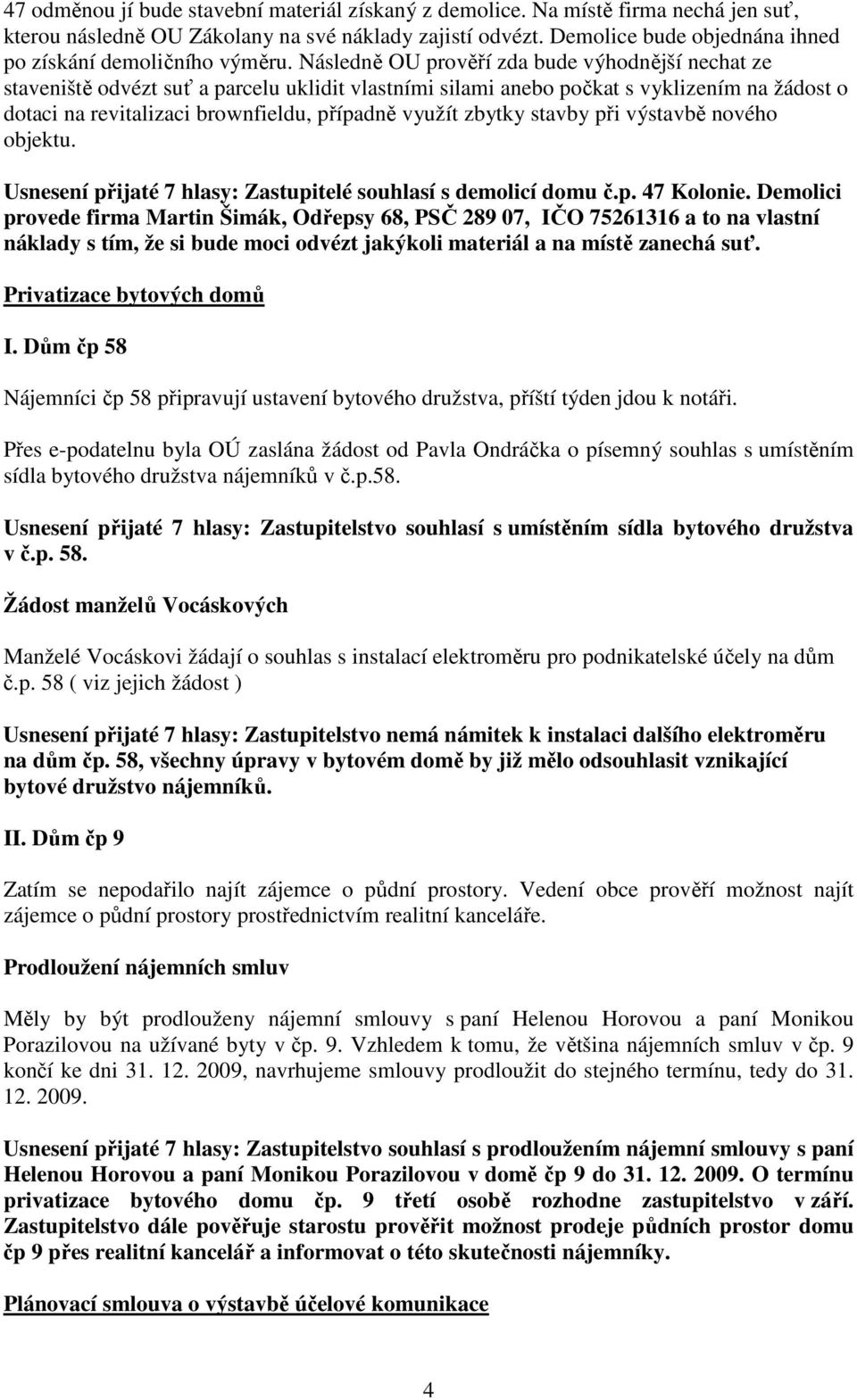 Následně OU prověří zda bude výhodnější nechat ze staveniště odvézt suť a parcelu uklidit vlastními silami anebo počkat s vyklizením na žádost o dotaci na revitalizaci brownfieldu, případně využít