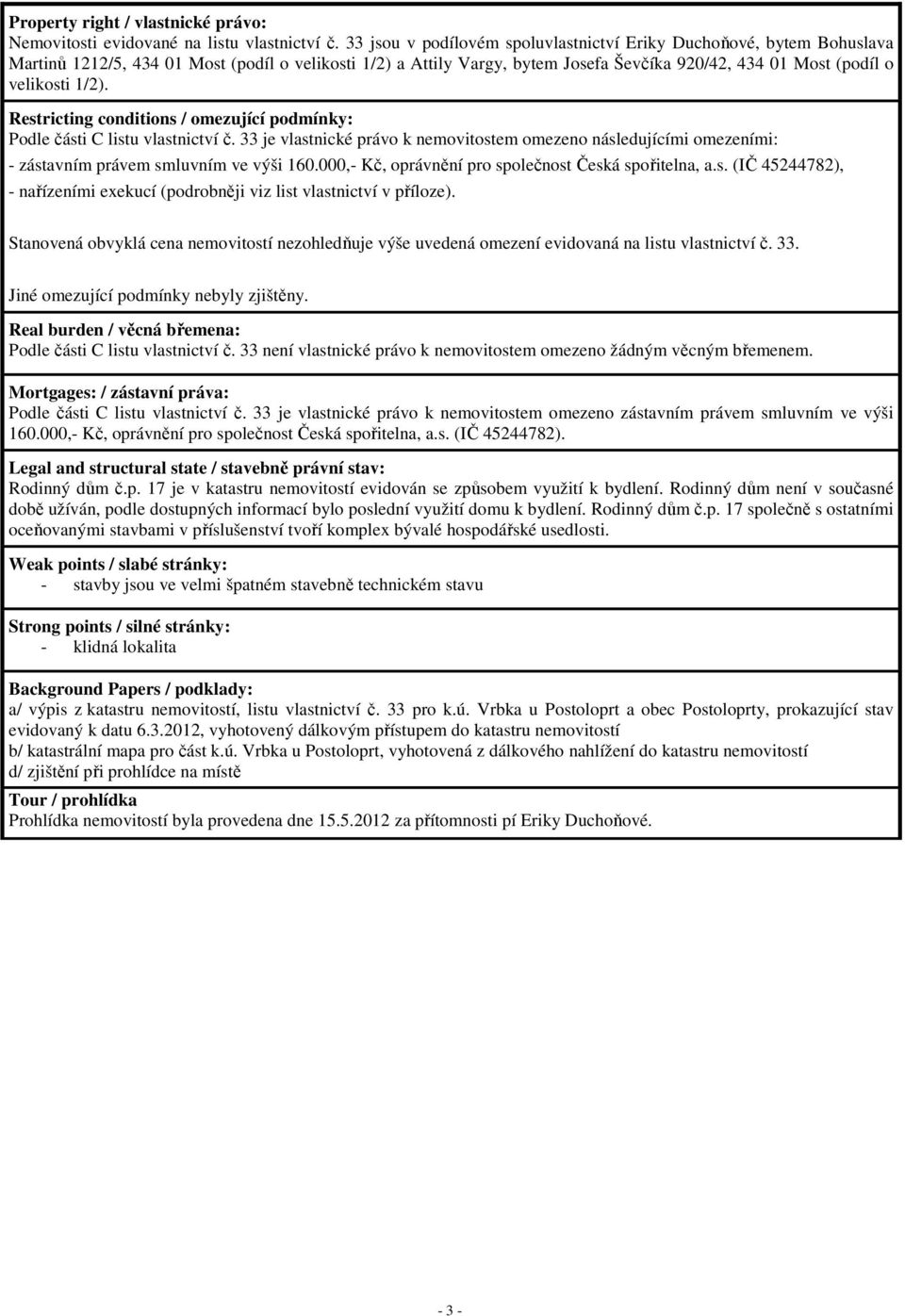 1/2). Restricting conditions / omezující podmínky: Podle části C listu vlastnictví č. 33 je vlastnické právo k nemovitostem omezeno následujícími omezeními: - zástavním právem smluvním ve výši 160.
