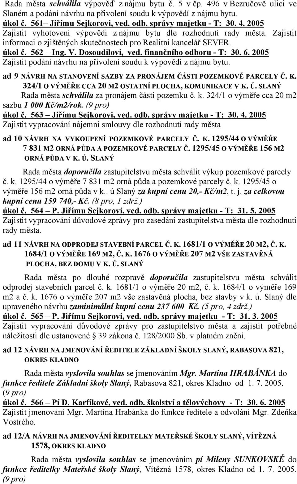 Dosoudilovi, ved. finančního odboru - T: 30. 6. 2005 Zajistit podání návrhu na přivolení soudu k výpovědí z nájmu bytu. ad 9 NÁVRH NA STANOVENÍ SAZBY ZA PRONÁJEM ČÁSTI POZEMKOVÉ PARCELY Č. K.