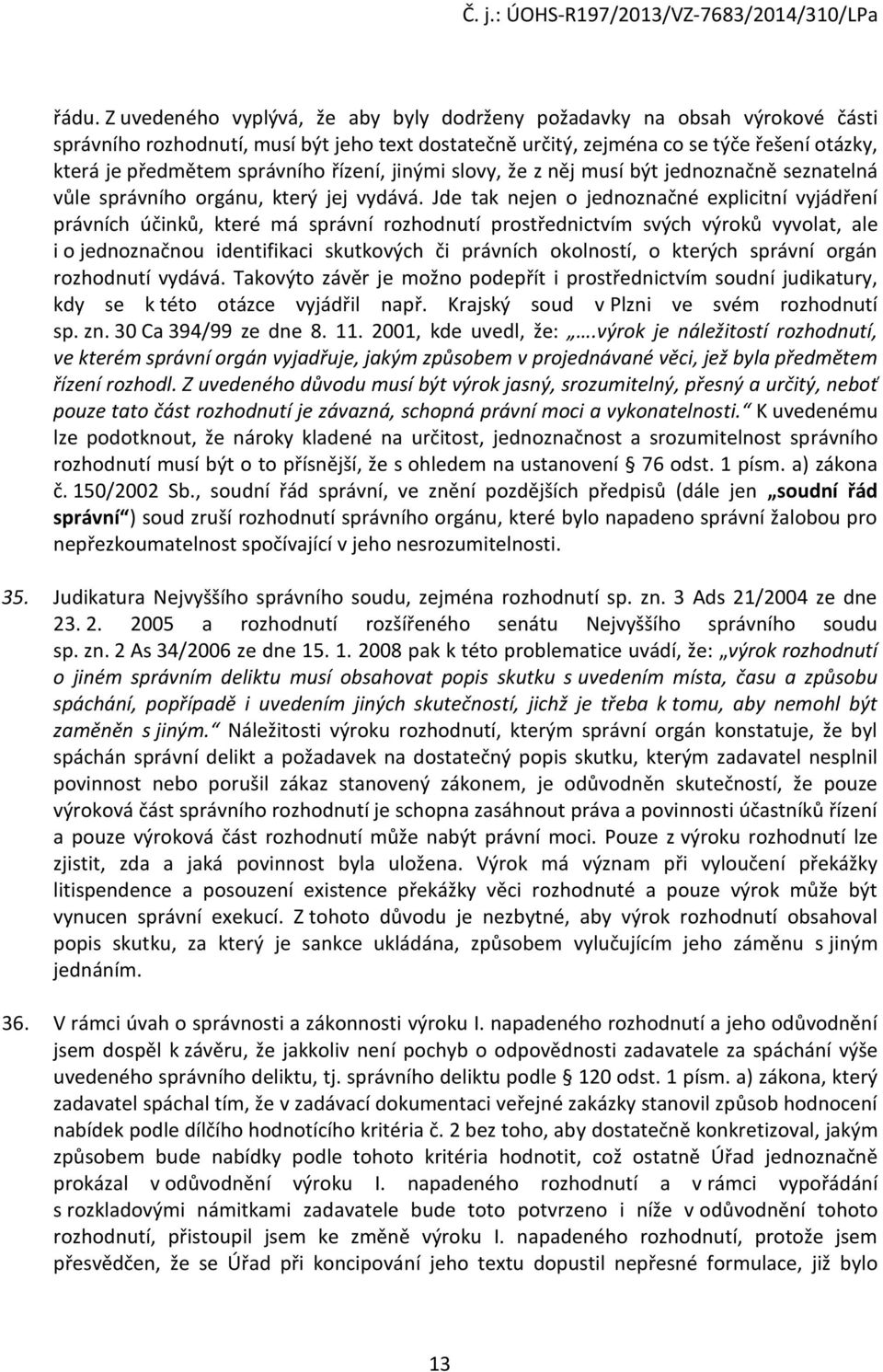 Jde tak nejen o jednoznačné explicitní vyjádření právních účinků, které má správní rozhodnutí prostřednictvím svých výroků vyvolat, ale i o jednoznačnou identifikaci skutkových či právních okolností,