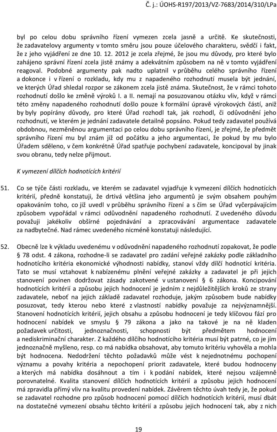 Podobné argumenty pak nadto uplatnil v průběhu celého správního řízení a dokonce i v řízení o rozkladu, kdy mu z napadeného rozhodnutí musela být jednání, ve kterých Úřad shledal rozpor se zákonem