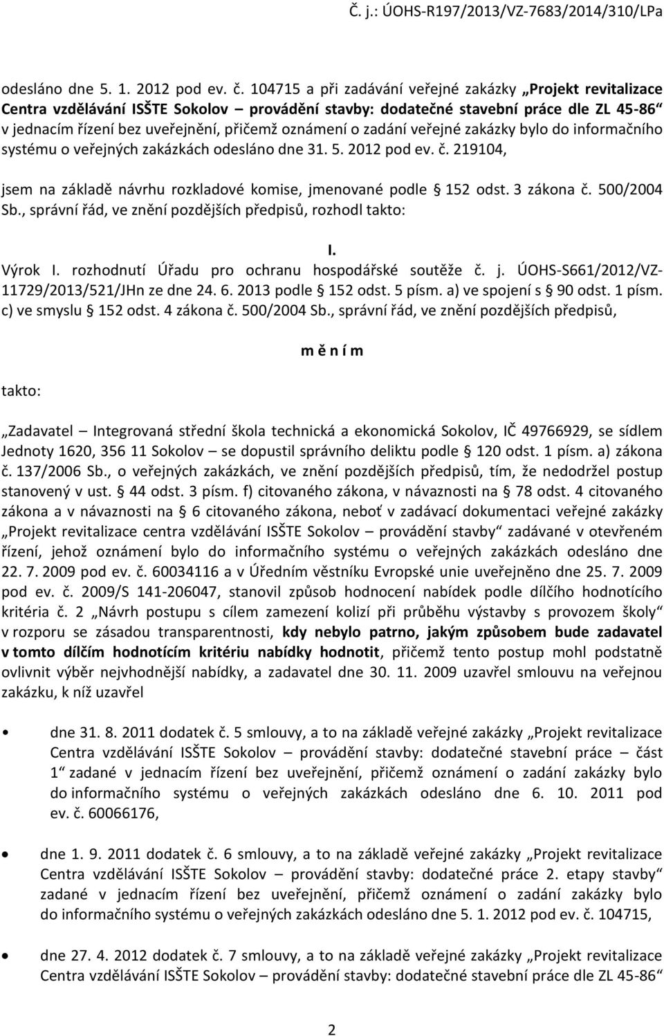zadání veřejné zakázky bylo do informačního systému o veřejných zakázkách odesláno dne 31. 5. 2012 pod ev. č. 219104, jsem na základě návrhu rozkladové komise, jmenované podle 152 odst. 3 zákona č.