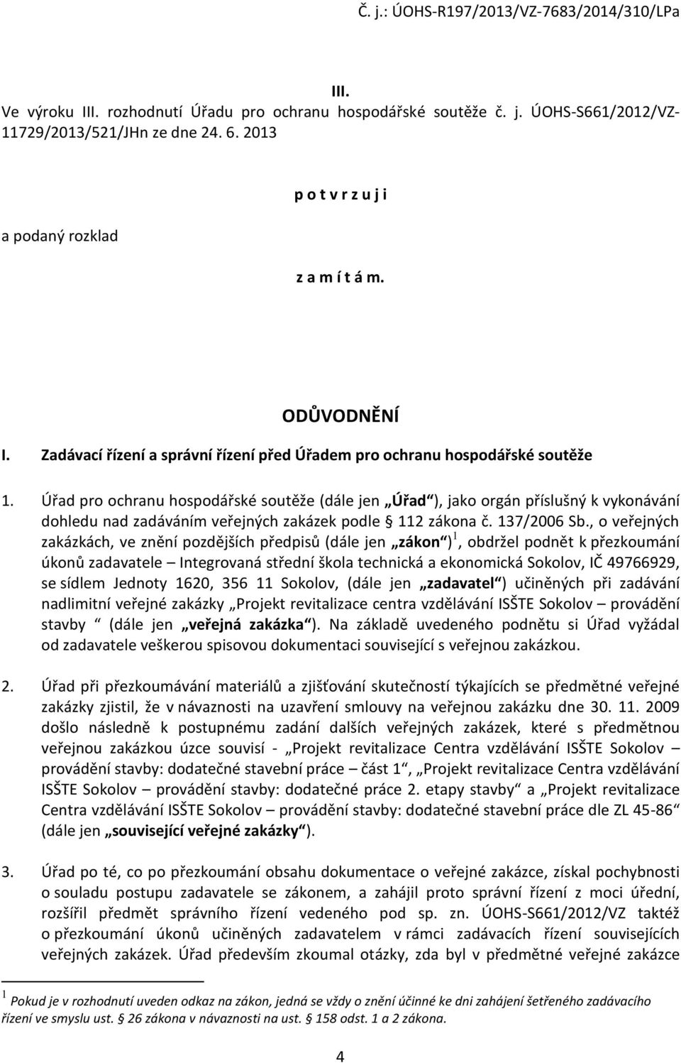 Úřad pro ochranu hospodářské soutěže (dále jen Úřad ), jako orgán příslušný k vykonávání dohledu nad zadáváním veřejných zakázek podle 112 zákona č. 137/2006 Sb.