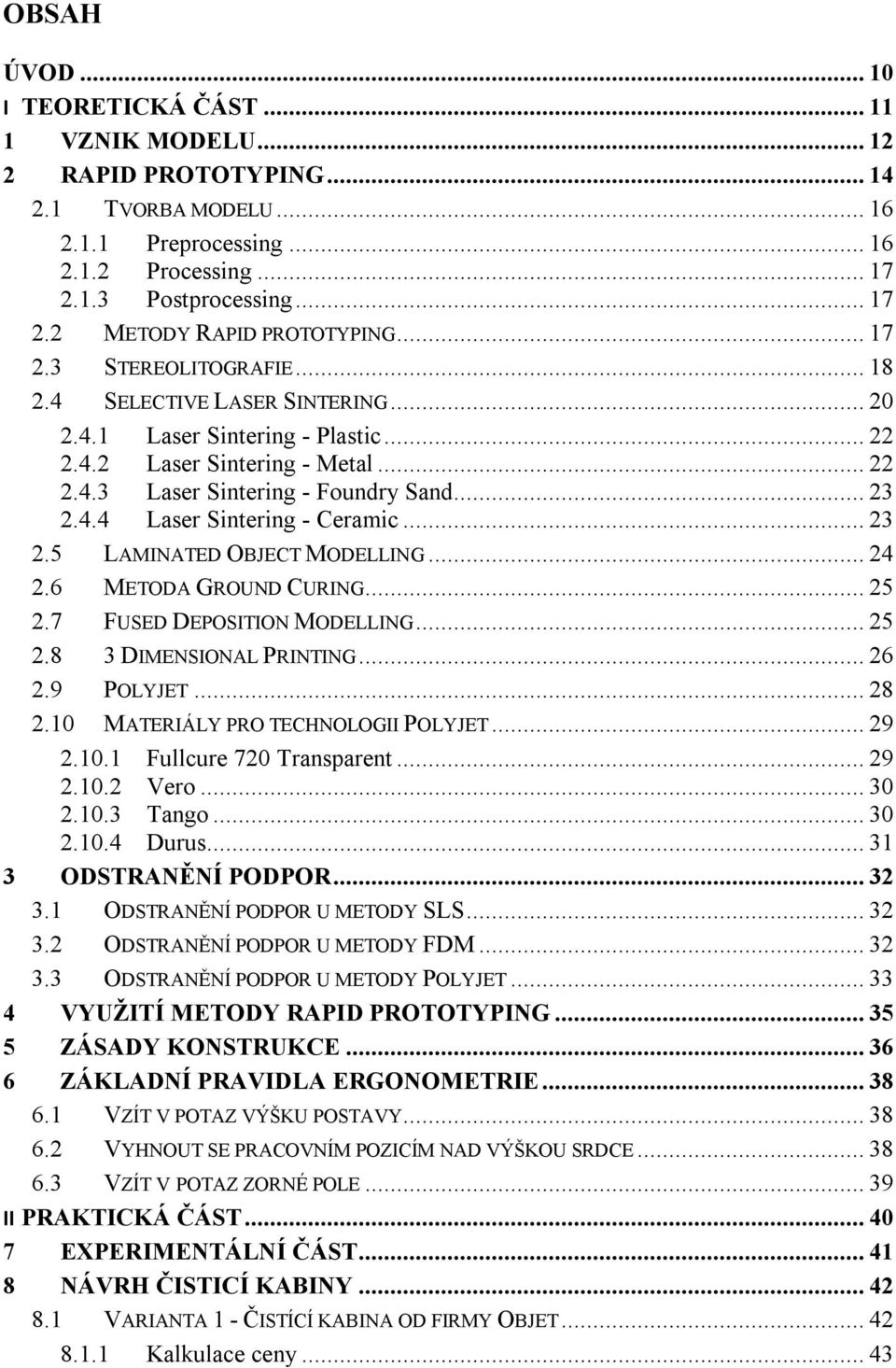 .. 23 2.5 LAMINATED OBJECT MODELLING... 24 2.6 METODA GROUND CURING... 25 2.7 FUSED DEPOSITION MODELLING... 25 2.8 3 DIMENSIONAL PRINTING... 26 2.9 POLYJET... 28 2.