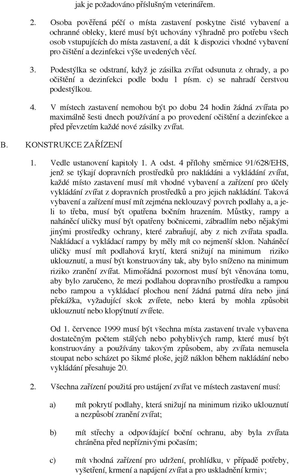 vybavení pro čištění a dezinfekci výše uvedených věcí. 3. Podestýlka se odstraní, když je zásilka zvířat odsunuta z ohrady, a po očištění a dezinfekci podle bodu 1 písm.