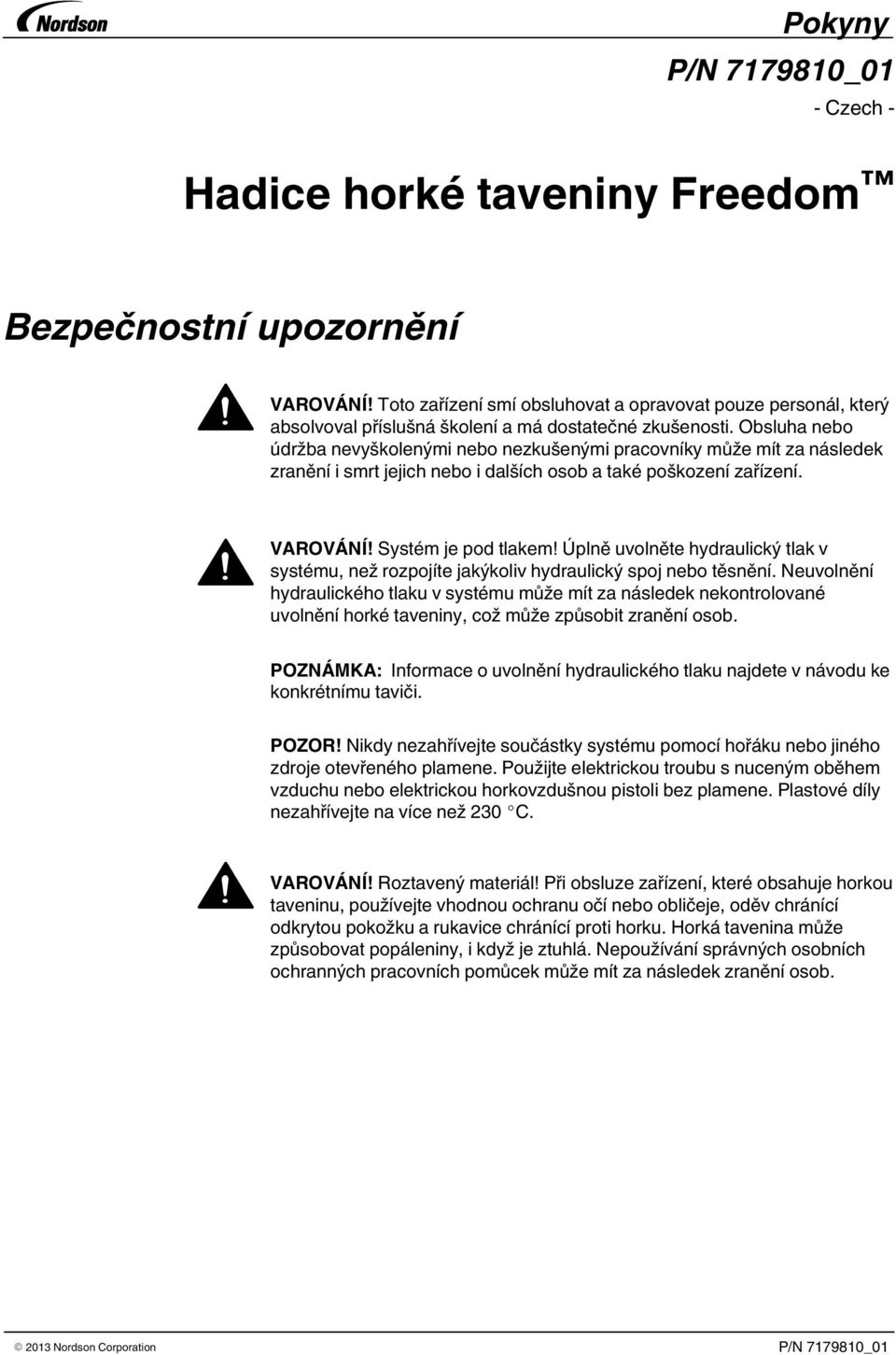 Úplně uvolněte hydraulický tlak v systému, než rozpojíte jakýkoliv hydraulický spoj nebo těsnění.