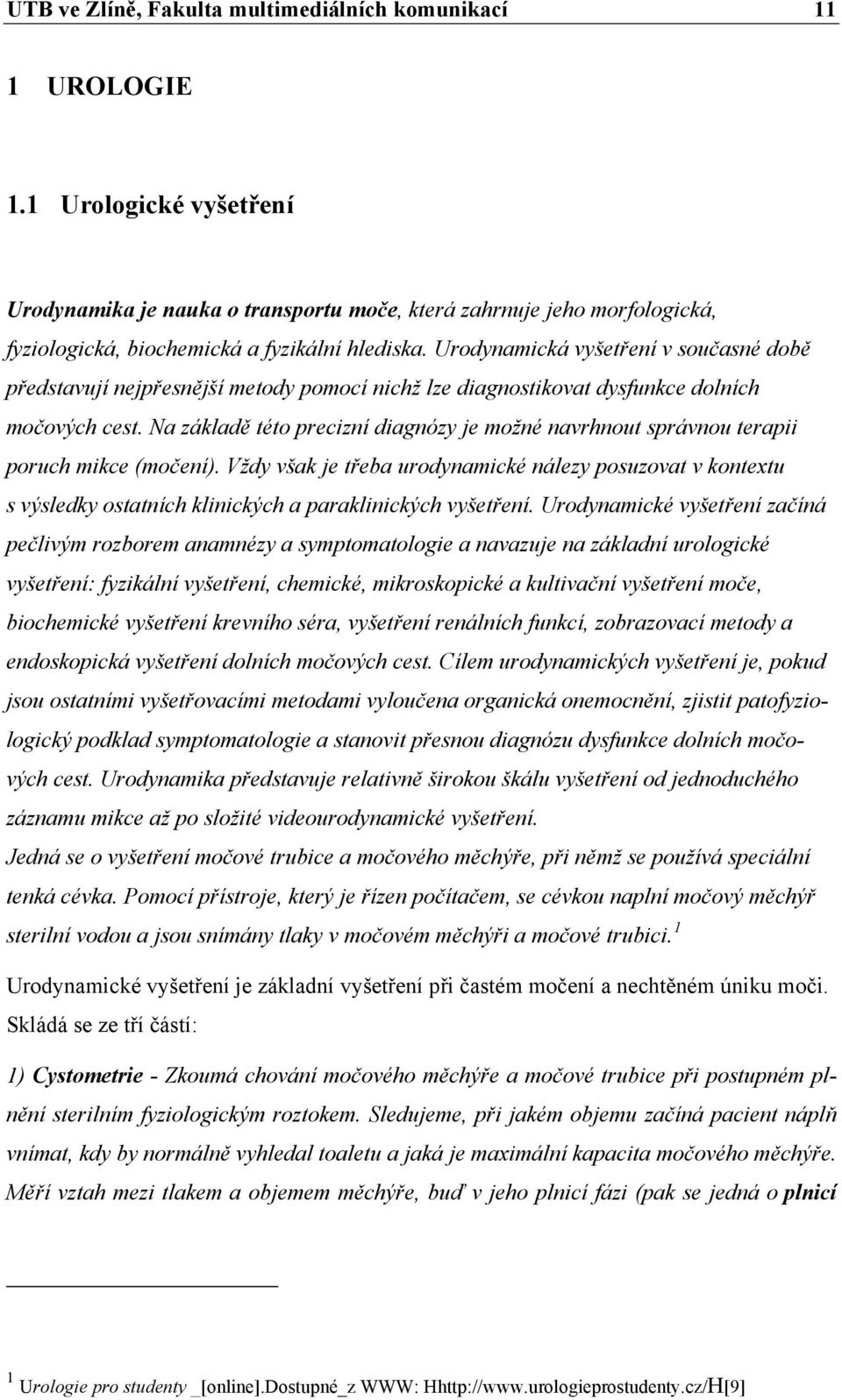 Urodynamická vyšetření v současné době představují nejpřesnější metody pomocí nichž lze diagnostikovat dysfunkce dolních močových cest.