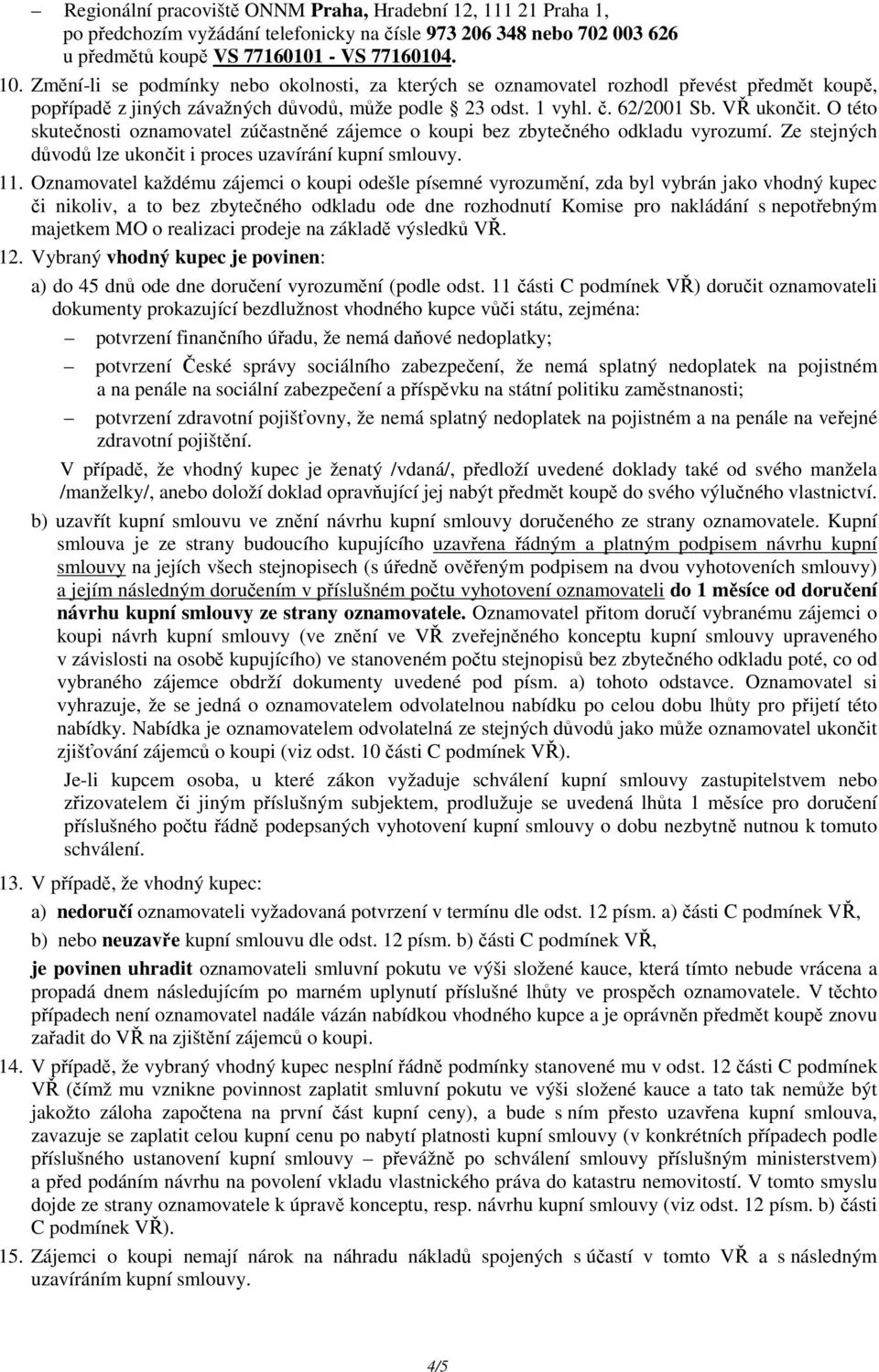 O této skutečnosti oznamovatel zúčastněné zájemce o koupi bez zbytečného odkladu vyrozumí. Ze stejných důvodů lze ukončit i proces uzavírání kupní smlouvy. 11.