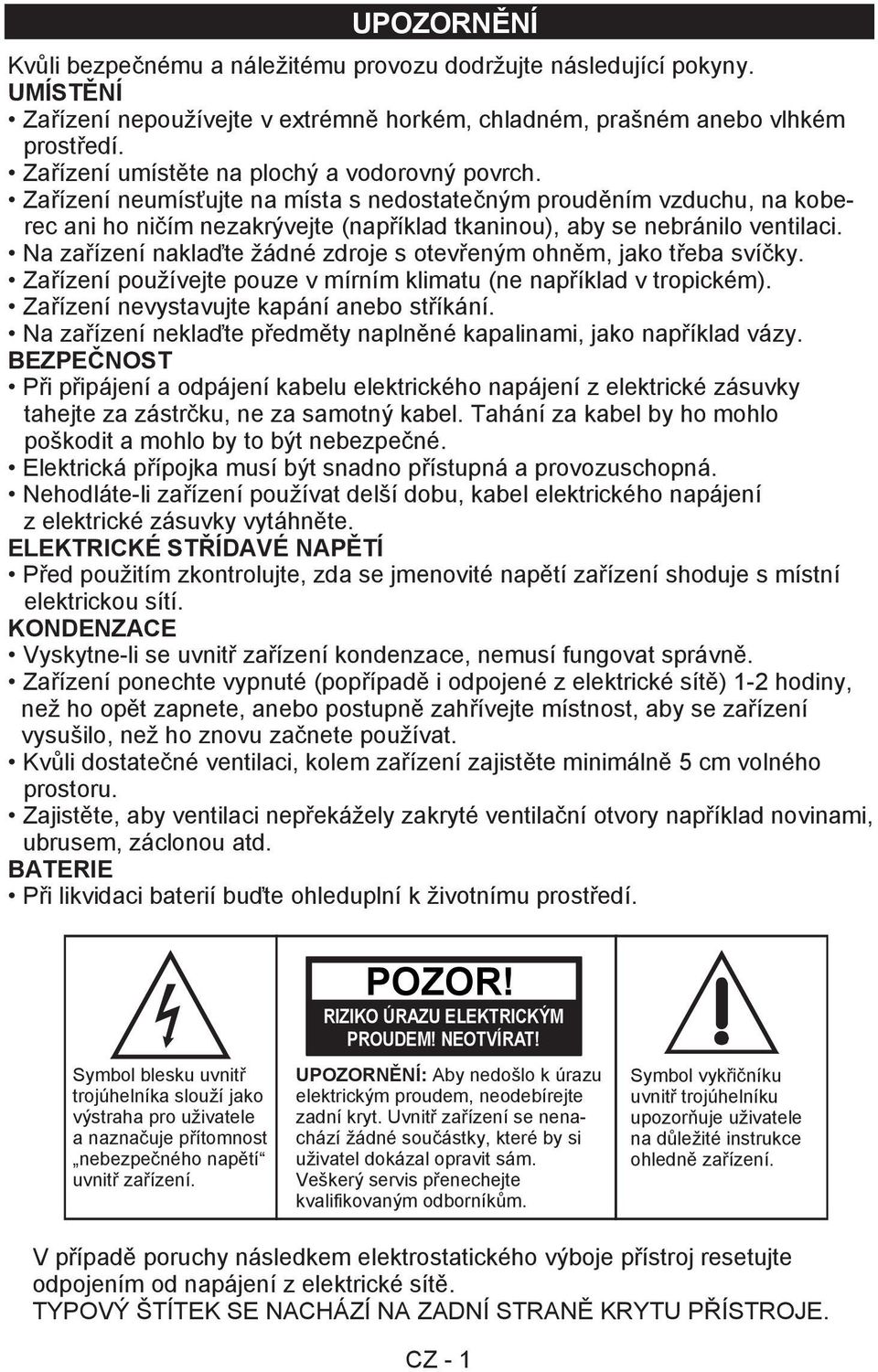 Na zařízení naklaďte žádné zdroje s otevřeným ohněm, jako třeba svíčky. Zařízení používejte pouze v mírním klimatu (ne například v tropickém). Zařízení nevystavujte kapání anebo stříkání.