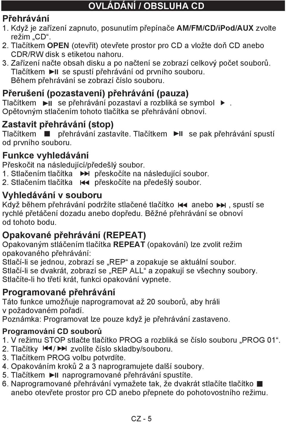 Tlačítkem se spustí přehrávání od prvního souboru. Během přehrávání se zobrazí číslo souboru. Přerušení (pozastavení) přehrávání (pauza) Tlačítkem se přehrávání pozastaví a rozbliká se symbol.