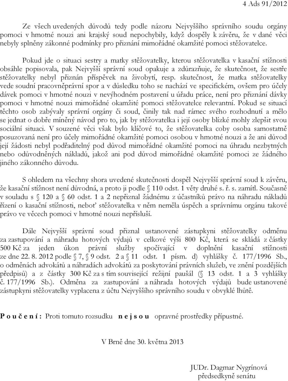 Pokud jde o situaci sestry a matky stěžovatelky, kterou stěžovatelka v kasační stížnosti obsáhle popisovala, pak Nejvyšší správní soud opakuje a zdůrazňuje, že skutečnost, že sestře stěžovatelky