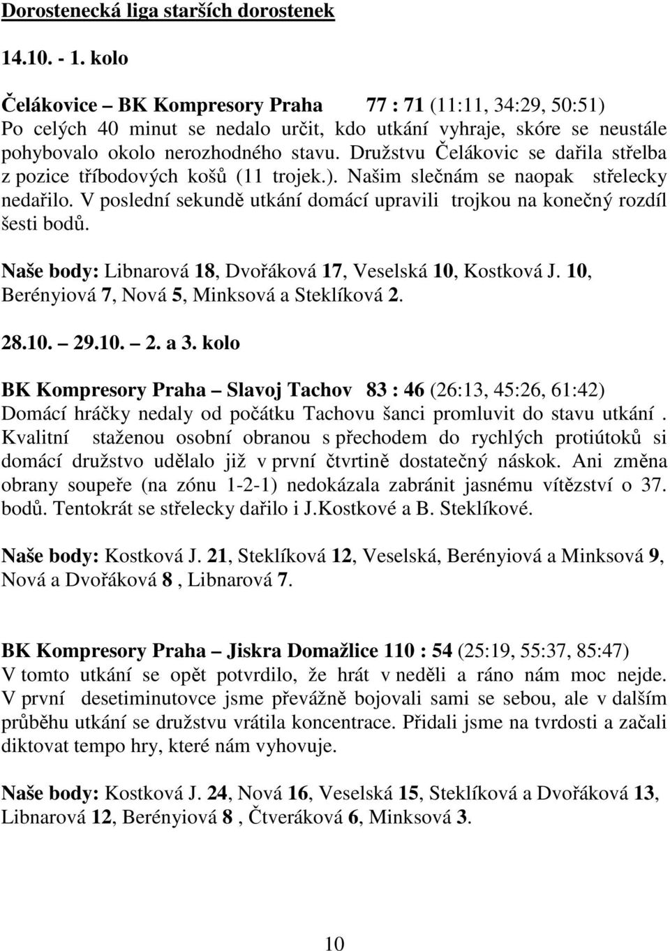 Družstvu Čelákovic se dařila střelba z pozice tříbodových košů (11 trojek.). Našim slečnám se naopak střelecky nedařilo. V poslední sekundě utkání domácí upravili trojkou na konečný rozdíl šesti bodů.