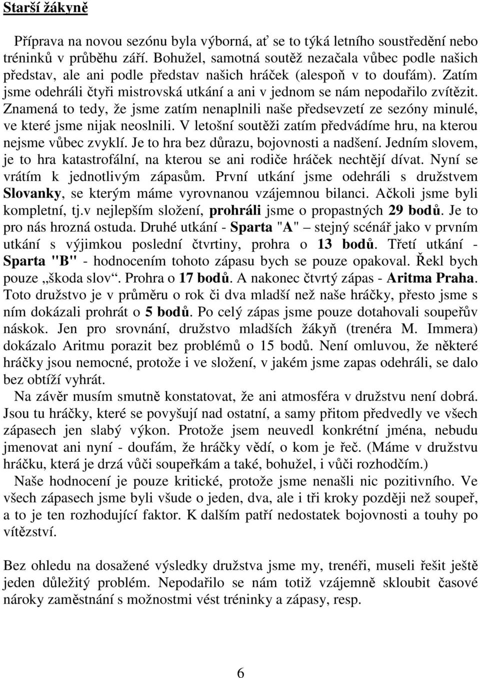 Zatím jsme odehráli čtyři mistrovská utkání a ani v jednom se nám nepodařilo zvítězit. Znamená to tedy, že jsme zatím nenaplnili naše předsevzetí ze sezóny minulé, ve které jsme nijak neoslnili.