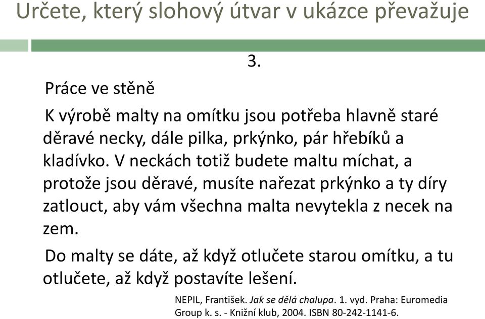 V neckách totiž budete maltu míchat, a protože jsou děravé, musíte nařezat prkýnko a ty díry zatlouct, aby vám všechna malta