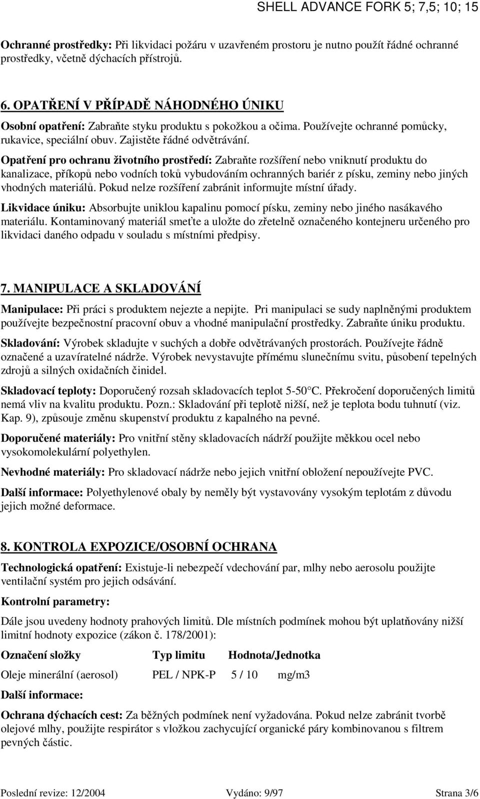 Opatření pro ochranu životního prostředí: Zabraňte rozšíření nebo vniknutí produktu do kanalizace, příkopů nebo vodních toků vybudováním ochranných bariér z písku, zeminy nebo jiných vhodných