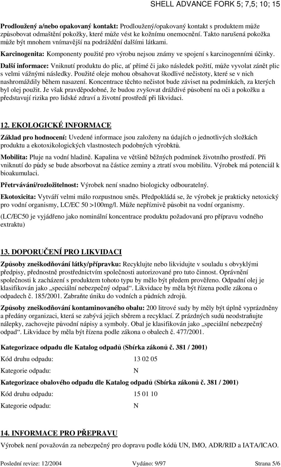 Další informace: Vniknutí produktu do plic, ať přímé či jako následek požití, může vyvolat zánět plic s velmi vážnými následky.