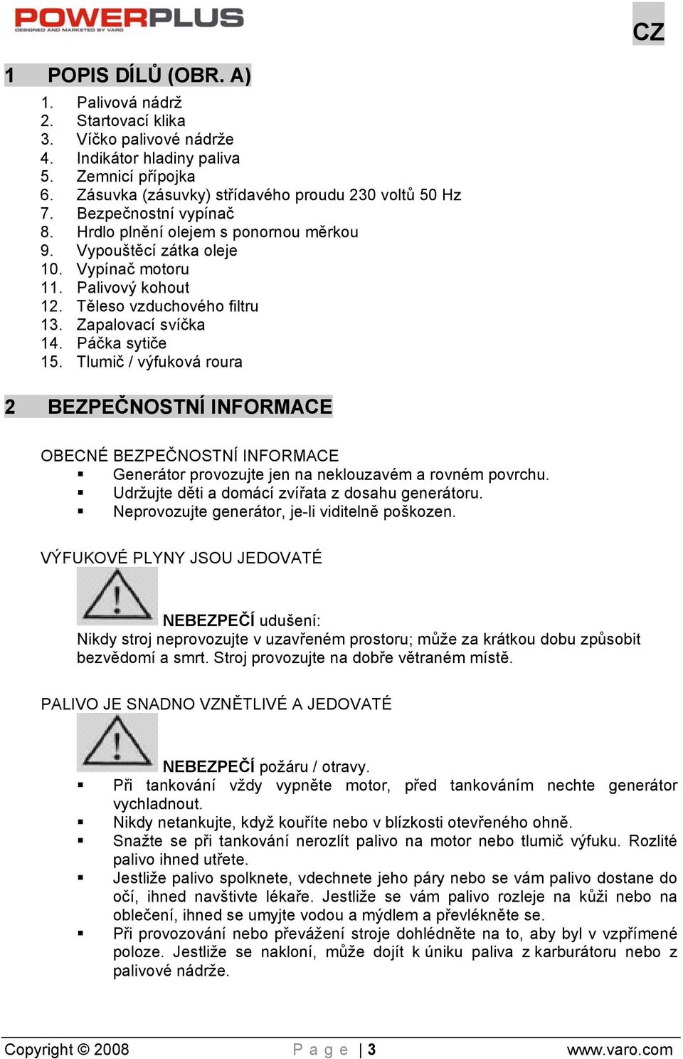 Tlumič / výfuková roura 2 BEZPEČNOSTNÍ INFORMACE OBECNÉ BEZPEČNOSTNÍ INFORMACE Generátor provozujte jen na neklouzavém a rovném povrchu. Udržujte děti a domácí zvířata z dosahu generátoru.