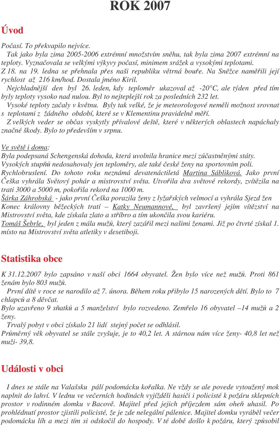 Nejchladnjší den byl 26. leden, kdy teplomr ukazoval až -20 C, ale týden ped tím byly teploty vysoko nad nulou. Byl to nejteplejší rok za posledních 232 let. Vysoké teploty zaaly v kvtnu.