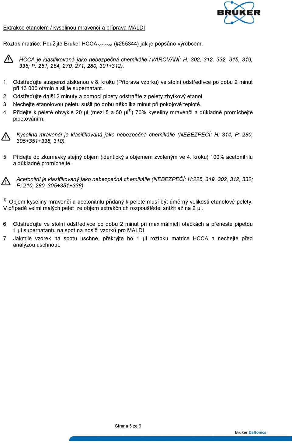 kroku (Příprava vzorku) ve stolní odstředivce po dobu 2 minut při 13 000 ot/min a slijte supernatant. 2. Odstřeďujte další 2 minuty a pomocí pipety odstraňte z pelety zbytkový etanol. 3.