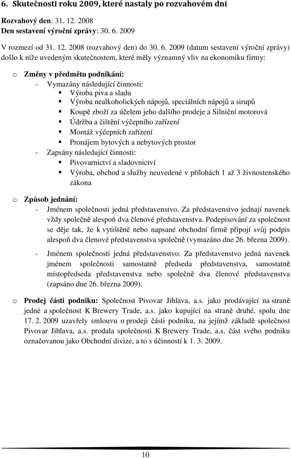 2009 (datum sestavení výroční zprávy) došlo k níže uvedeným skutečnostem, které měly významný vliv na ekonomiku firmy: o Změny v předmětu podnikání: - Vymazány následující činnosti: Výroba piva a
