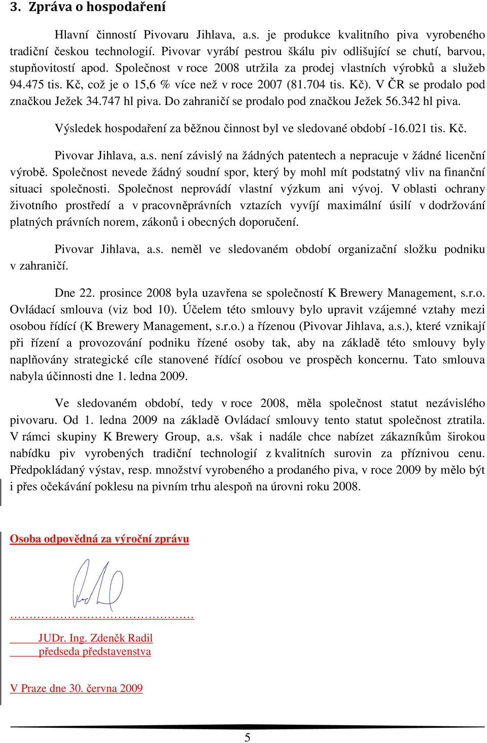 Kč, což je o 15,6 % více než v roce 2007 (81.704 tis. Kč). V ČR se prodalo pod značkou Ježek 34.747 hl piva. Do zahraničí se prodalo pod značkou Ježek 56.342 hl piva.