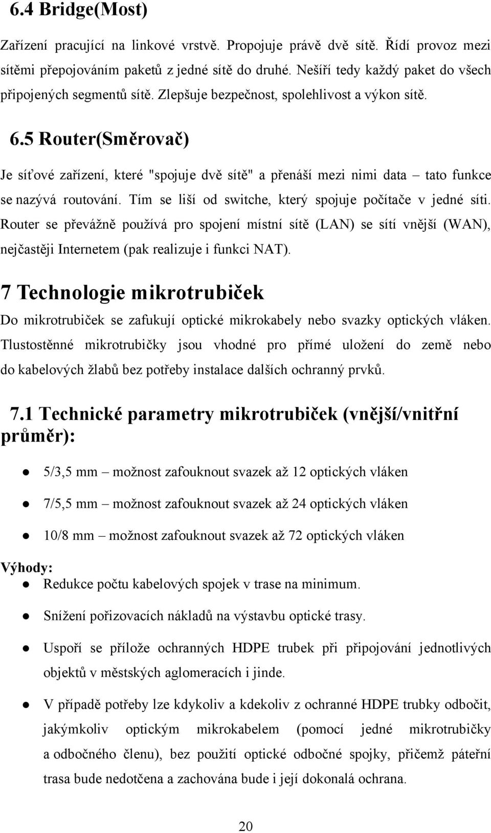 5 Router(Směrovač) Je síťové zařízení, které "spojuje dvě sítě" a přenáší mezi nimi data tato funkce se nazývá routování. Tím se liší od switche, který spojuje počítače v jedné síti.