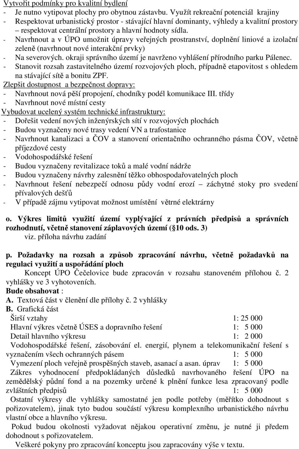 - Navrhnout a v ÚPO umožnit úpravy veřejných prostranství, doplnění liniové a izolační zeleně (navrhnout nové interakční prvky) - Na severových.