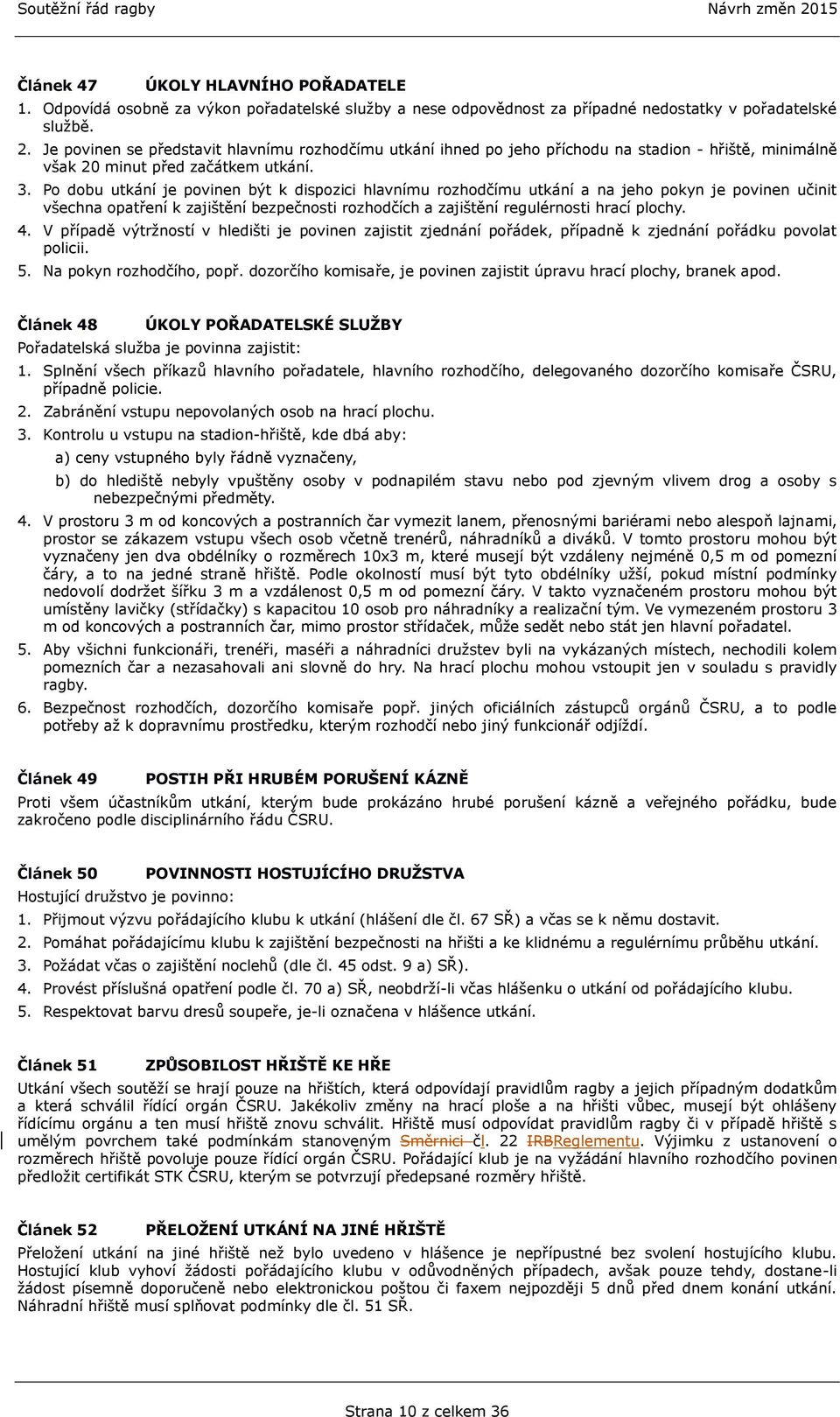 Po dobu utkání je povinen být k dispozici hlavnímu rozhodčímu utkání a na jeho pokyn je povinen učinit všechna opatření k zajištění bezpečnosti rozhodčích a zajištění regulérnosti hrací plochy. 4.