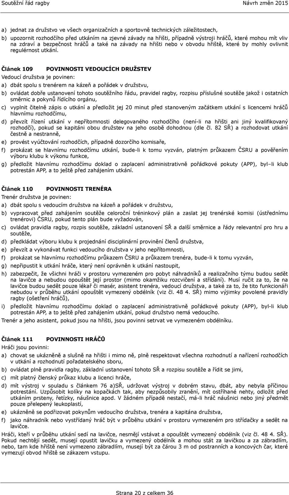 Článek 109 Vedoucí družstva je povinen: POVINNOSTI VEDOUCÍCH DRUŽSTEV a) dbát spolu s trenérem na kázeň a pořádek v družstvu, b) ovládat dobře ustanovení tohoto soutěžního řádu, pravidel ragby,