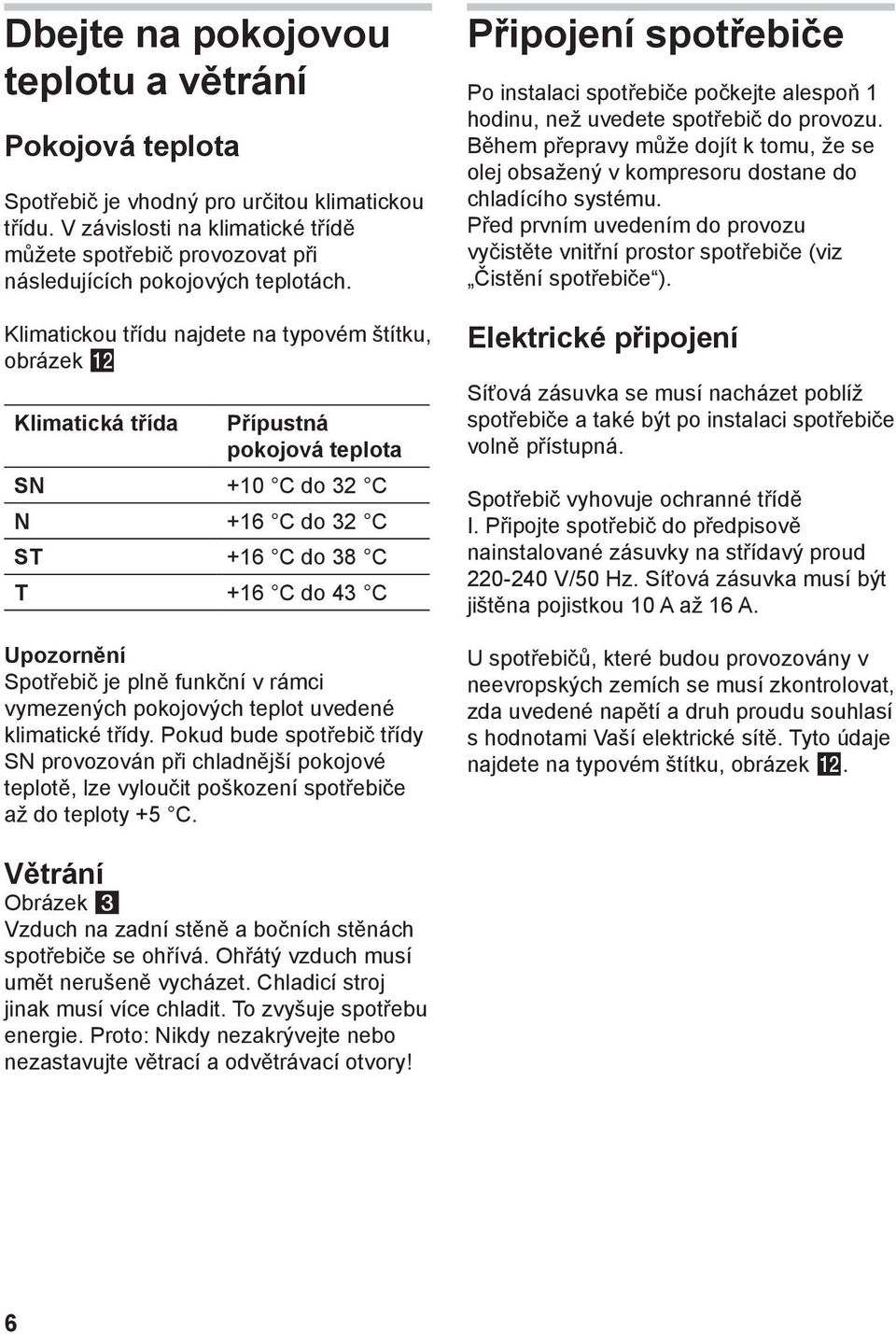 Klimatickou třídu najdete na typovém štítku, obrázek Klimatická třída Přípustná pokojová teplota SN +10 C do 32 C N +16 C do 32 C ST +16 C do 38 C T +16 C do 43 C Upozornění Spotřebič je plně funkční