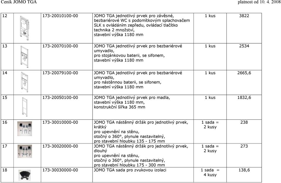 sifonem, 15 173-20050100-00 JOMO TGA jednotlivý prvek pro madla,, konstrukční šířka 365 mm 1 kus 2665,6 1 kus 1832,6 16 173-30010000-00 JOMO TGA nástěnný držák pro jednotlivý prvek, krátký pro