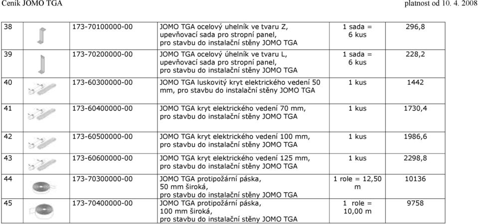 1 kus 1442 1 kus 1730,4 42 173-60500000-00 JOMO TGA kryt elektrického vedení 100 mm, 43 173-60600000-00 JOMO TGA kryt elektrického vedení 125 mm, 1 kus 1986,6 1 kus