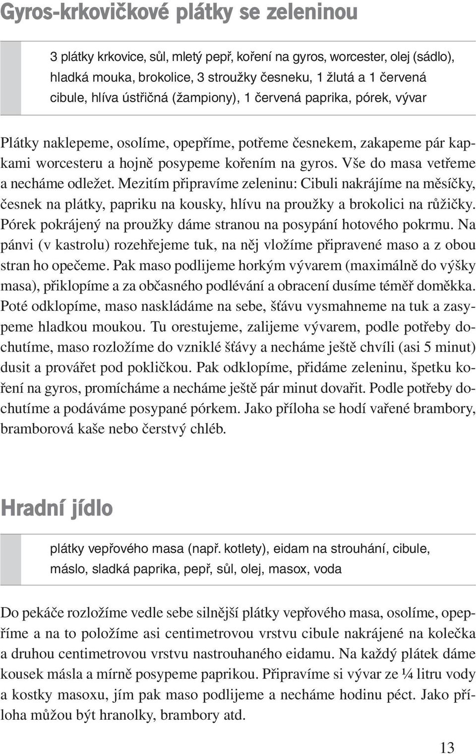 Vše do masa vetřeme a necháme odležet. Mezitím připravíme zeleninu: Cibuli nakrájíme na měsíčky, česnek na plátky, papriku na kousky, hlívu na proužky a brokolici na růžičky.