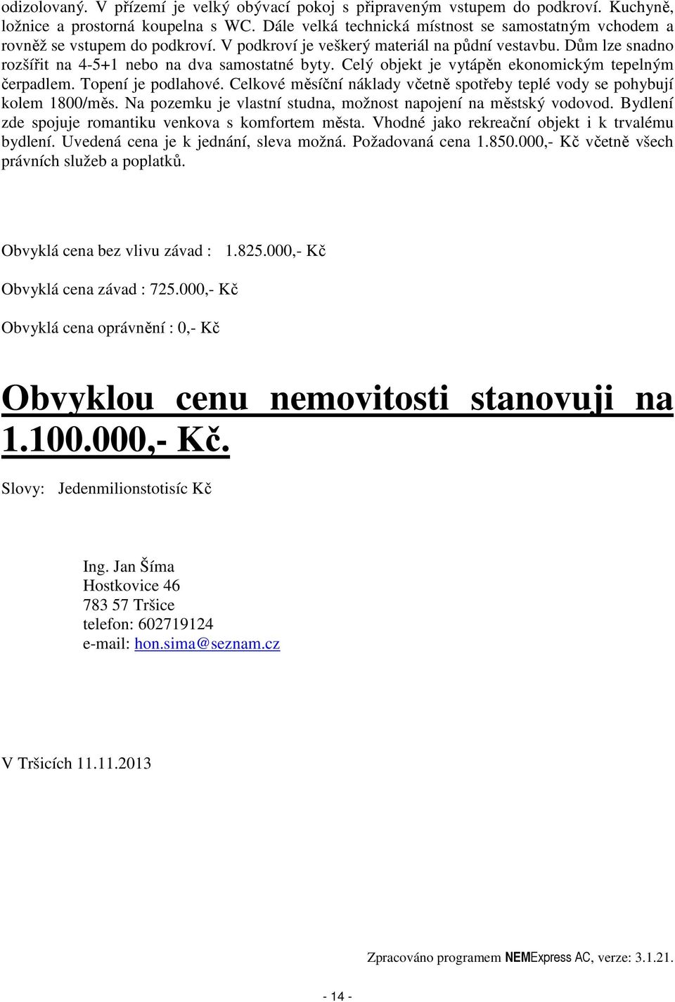 Celý objekt je vytápěn ekonomickým tepelným čerpadlem. Topení je podlahové. Celkové měsíční náklady včetně spotřeby teplé vody se pohybují kolem 1800/měs.